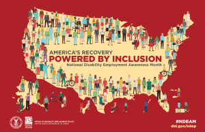 The poster is rectangular in shape with a deep rust color background. A cream-colored depiction of the United States and its territories spreads across the poster and is covered with illustrations of people of diverse races, sizes and disabilities wearing colorful outfits. Written in bold letters in the center of the map is the 2021 NDEAM theme, America’s Recovery: Powered by Inclusion. Under the theme in smaller letters are the words National Disability Employment Awareness Month. Along the bottom (left to right) is the DOL logo, followed by ODEP’s logo, followed by the words Office of Disability Employment Policy United States Department of Labor. In the right lower corner is ODEP’s website, dol.gov/ODEP, with hashtag NDEAM underneath.